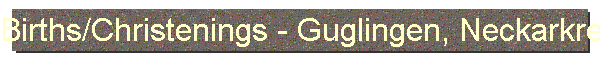 Births/Christenings - Guglingen, Neckarkreis, Wuerttemberg