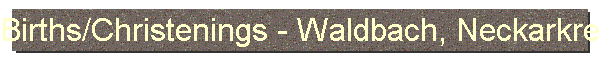 Births/Christenings - Waldbach, Neckarkreis, Wuerttemberg